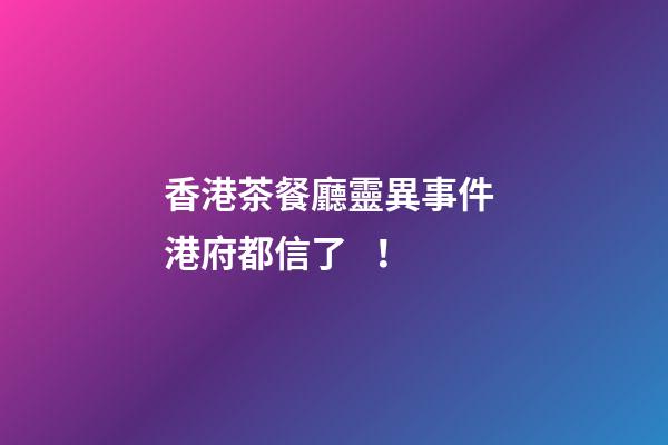 香港茶餐廳靈異事件 港府都信了！